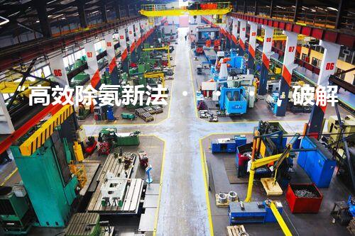 “高效除氨新法，破解氨氮廢水超標(biāo)難題”